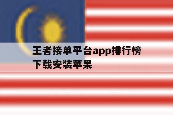 王者接单平台app排行榜下载安装苹果 王者接单平台app排行榜下载安装苹果