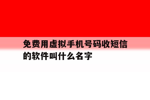 关于免费用虚拟手机号码收短信的软件叫什么名字的信息 关于免费用虚拟手机号码收短信的软件叫什么名字的信息