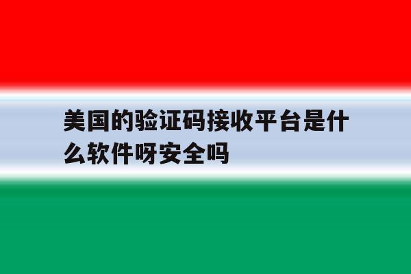 美国的验证码接收平台是什么软件呀安全吗的简单介绍 美国的验证码接收平台是什么软件呀安全吗的简单介绍