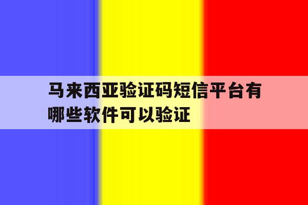 马来西亚验证码短信平台有哪些软件可以验证 马来西亚验证码短信平台有哪些软件可以验证