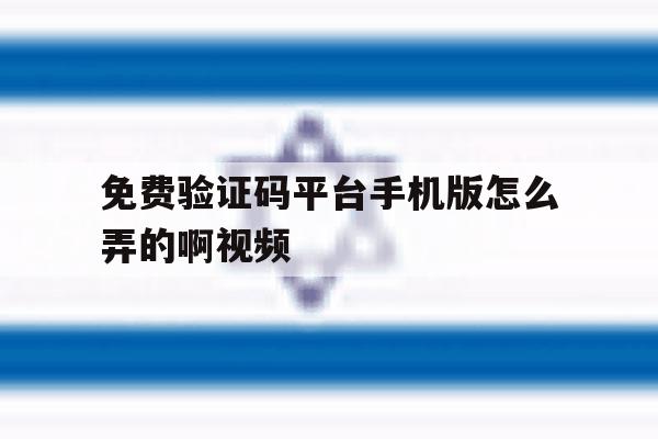 免费验证码平台手机版怎么弄的啊视频 免费验证码平台手机版怎么弄的啊视频