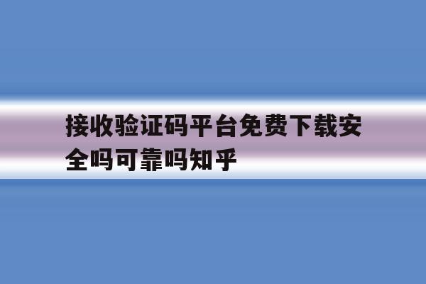 关于接收验证码平台免费下载安全吗可靠吗知乎的信息 关于接收验证码平台免费下载安全吗可靠吗知乎的信息