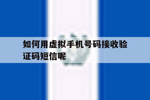 如何用虚拟手机号码接收验证码短信呢 如何用虚拟手机号码接收验证码短信呢