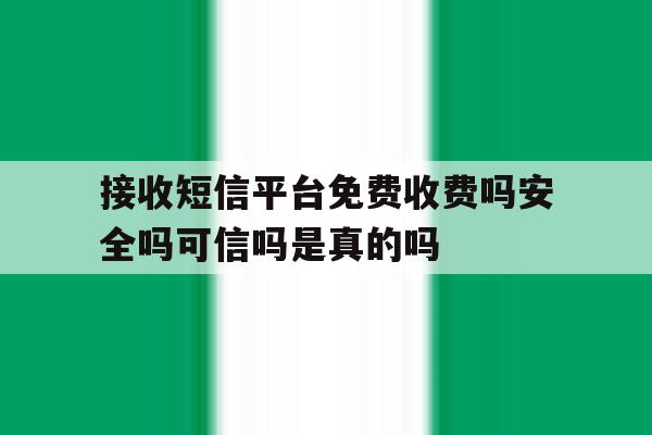 包含接收短信平台免费收费吗安全吗可信吗是真的吗的词条 包含接收短信平台免费收费吗安全吗可信吗是真的吗的词条