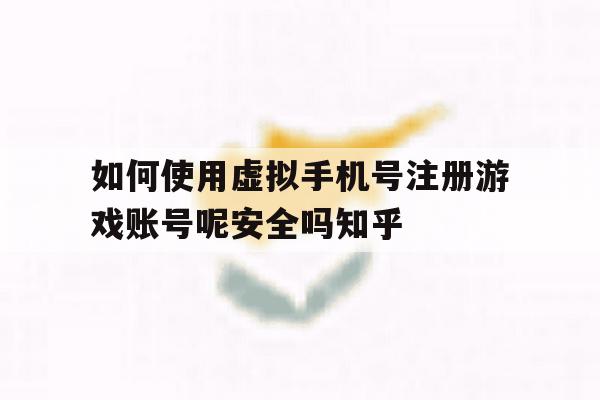 如何使用虚拟手机号注册游戏账号呢安全吗知乎的简单介绍 如何使用虚拟手机号注册游戏账号呢安全吗知乎的简单介绍