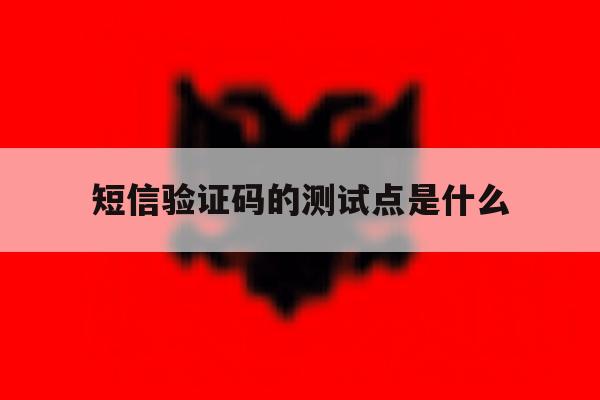 短信验证码的测试点是什么 短信验证码的测试点是什么