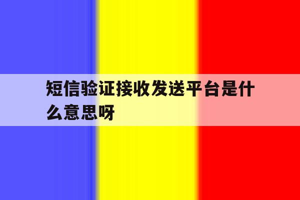 短信验证接收发送平台是什么意思呀 短信验证接收发送平台是什么意思呀