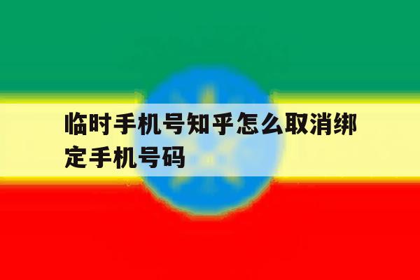 关于临时手机号知乎怎么取消绑定手机号码的信息 关于临时手机号知乎怎么取消绑定手机号码的信息