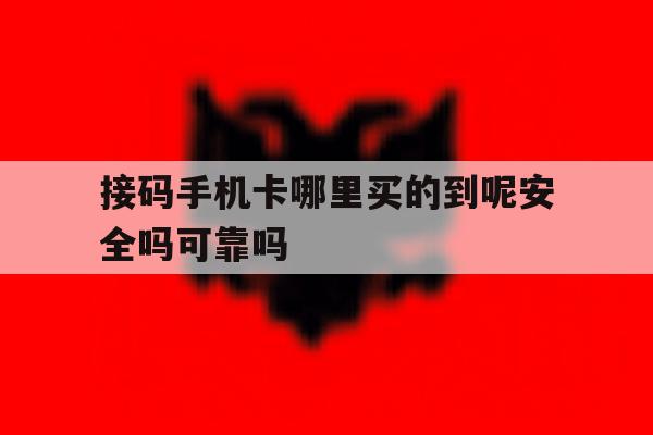 包含接码手机卡哪里买的到呢安全吗可靠吗的词条 包含接码手机卡哪里买的到呢安全吗可靠吗的词条