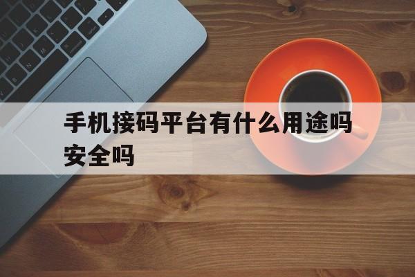 手机接码平台有什么用途吗安全吗 手机接码平台有什么用途吗安全吗