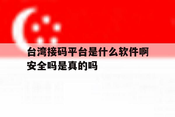 关于台湾接码平台是什么软件啊安全吗是真的吗的信息 关于台湾接码平台是什么软件啊安全吗是真的吗的信息