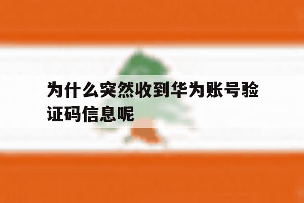 为什么突然收到华为账号验证码信息呢 为什么突然收到华为账号验证码信息呢
