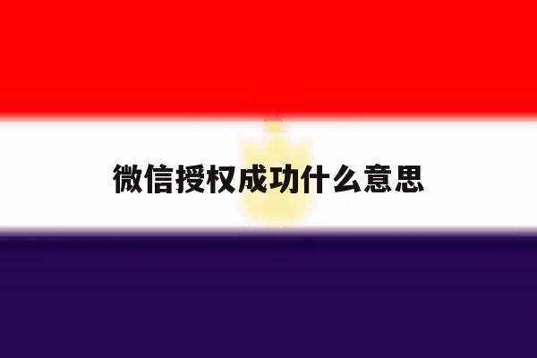 微信授权成功什么意思 微信授权成功什么意思