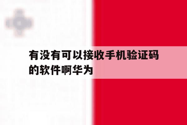 有没有可以接收手机验证码的软件啊华为 有没有可以接收手机验证码的软件啊华为