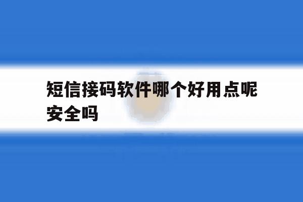 短信接码软件哪个好用点呢安全吗 短信接码软件哪个好用点呢安全吗