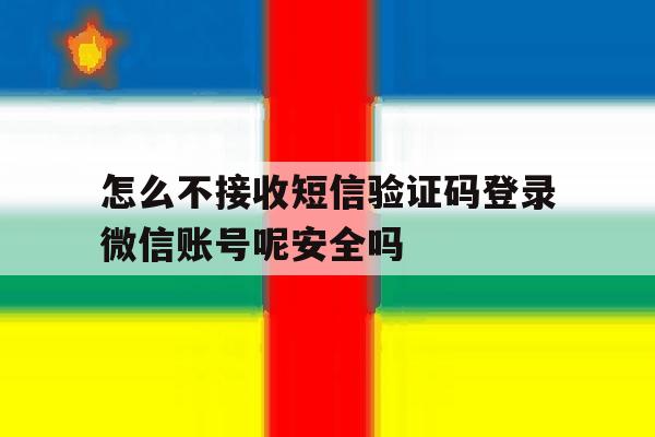包含怎么不接收短信验证码登录微信账号呢安全吗的词条 包含怎么不接收短信验证码登录微信账号呢安全吗的词条