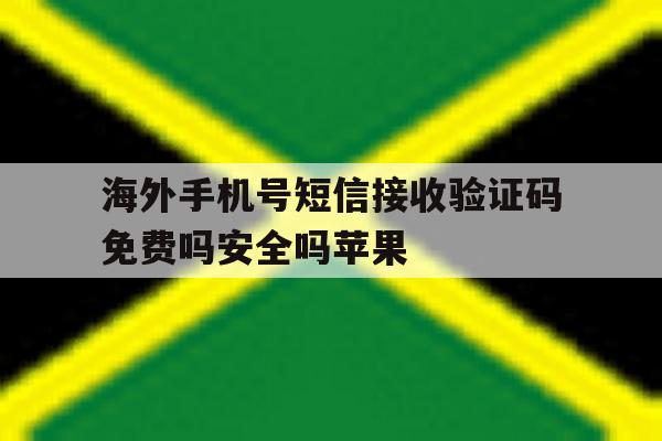 关于海外手机号短信接收验证码免费吗安全吗苹果的信息 关于海外手机号短信接收验证码免费吗安全吗苹果的信息