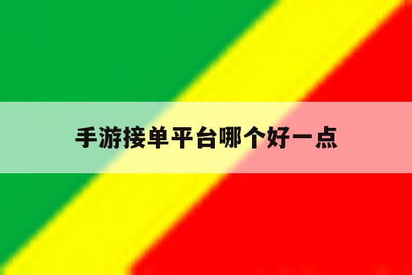 手游接单平台哪个好一点 手游接单平台哪个好一点
