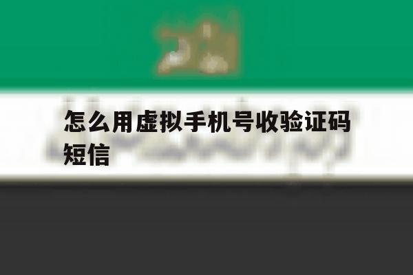 怎么用虚拟手机号收验证码短信 怎么用虚拟手机号收验证码短信