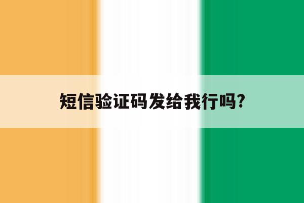 短信验证码发给我行吗? 短信验证码发给我行吗?
