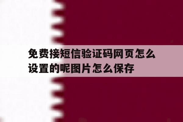 免费接短信验证码网页怎么设置的呢图片怎么保存的简单介绍 免费接短信验证码网页怎么设置的呢图片怎么保存的简单介绍