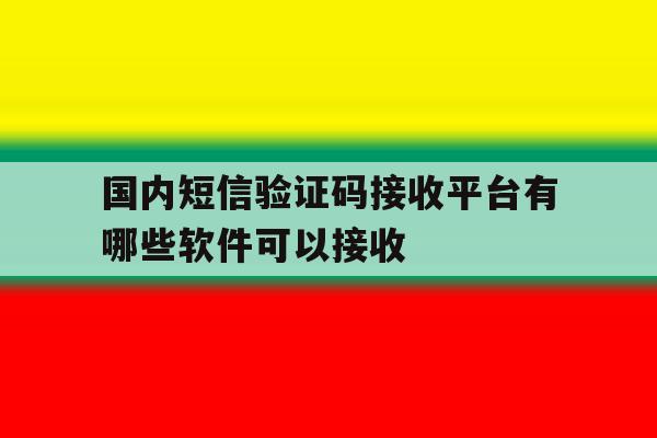 国内短信验证码接收平台有哪些软件可以接收 国内短信验证码接收平台有哪些软件可以接收