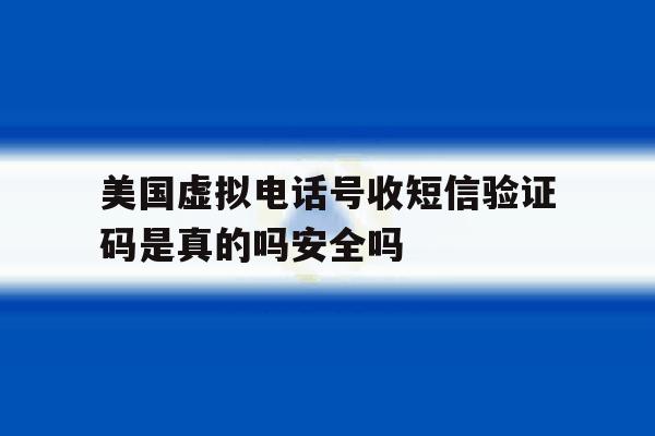 关于美国虚拟电话号收短信验证码是真的吗安全吗的信息 关于美国虚拟电话号收短信验证码是真的吗安全吗的信息