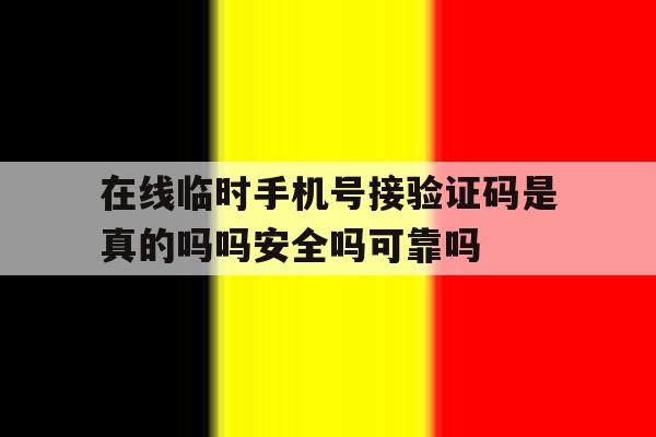 在线临时手机号接验证码是真的吗吗安全吗可靠吗的简单介绍 在线临时手机号接验证码是真的吗吗安全吗可靠吗的简单介绍