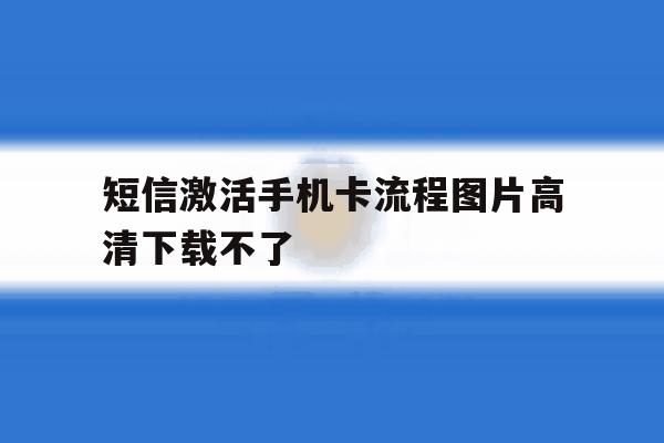 短信激活手机卡流程图片高清下载不了 短信激活手机卡流程图片高清下载不了