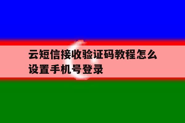 云短信接收验证码教程怎么设置手机号登录