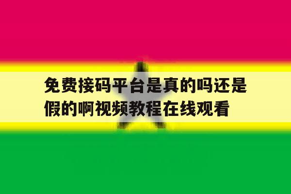 免费接码平台是真的吗还是假的啊视频教程在线观看的简单介绍 免费接码平台是真的吗还是假的啊视频教程在线观看的简单介绍