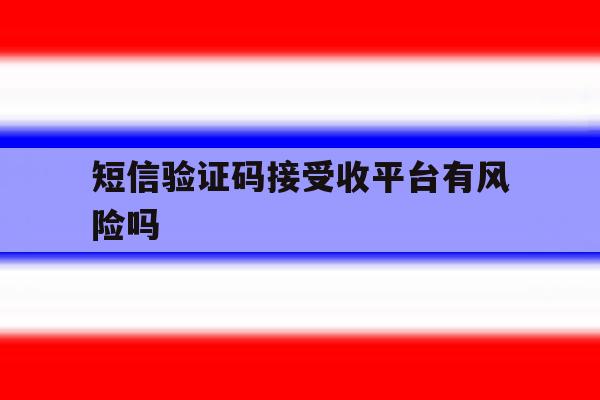短信验证码接受收平台有风险吗 短信验证码接受收平台有风险吗
