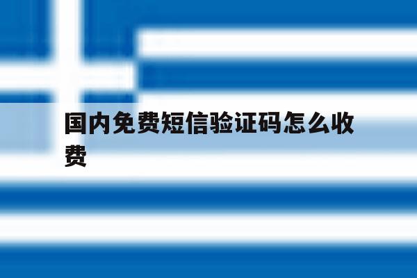 国内免费短信验证码怎么收费 国内免费短信验证码怎么收费