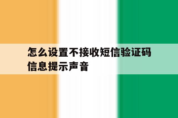 怎么设置不接收短信验证码信息提示声音 怎么设置不接收短信验证码信息提示声音