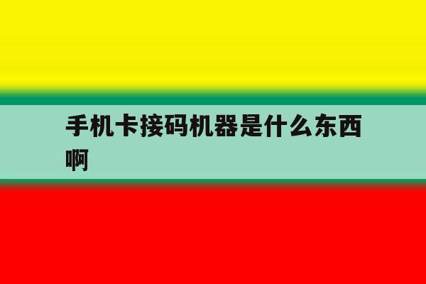 手机卡接码机器是什么东西啊 手机卡接码机器是什么东西啊