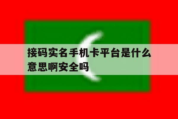 包含接码实名手机卡平台是什么意思啊安全吗的词条 包含接码实名手机卡平台是什么意思啊安全吗的词条