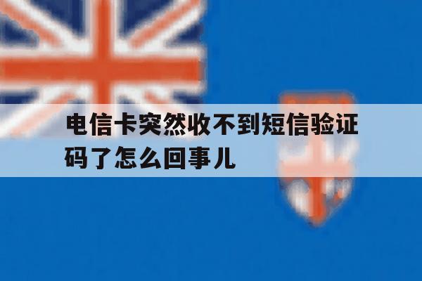 包含电信卡突然收不到短信验证码了怎么回事儿的词条 包含电信卡突然收不到短信验证码了怎么回事儿的词条