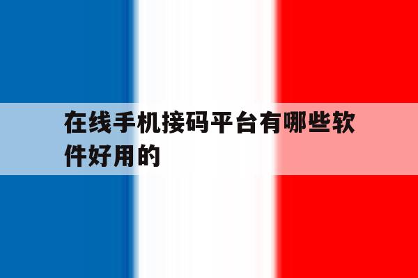 在线手机接码平台有哪些软件好用的 在线手机接码平台有哪些软件好用的