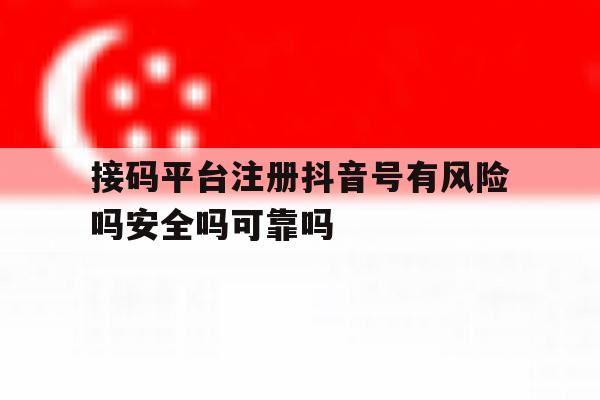 关于接码平台注册抖音号有风险吗安全吗可靠吗的信息