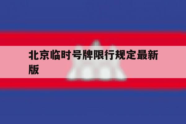 北京临时号牌限行规定最新版 北京临时号牌限行规定最新版