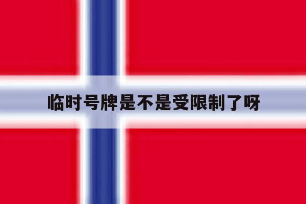 临时号牌是不是受限制了呀 临时号牌是不是受限制了呀