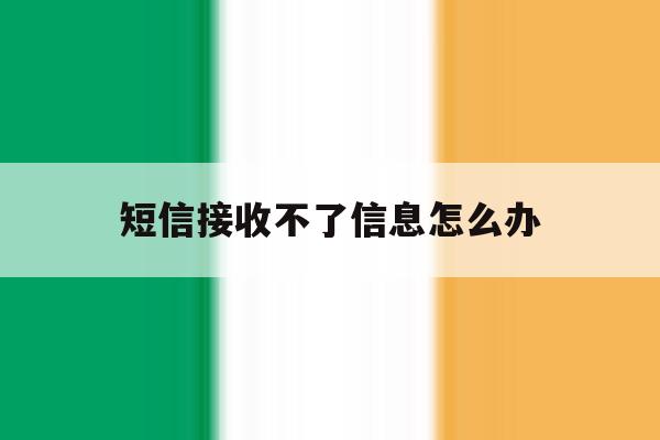 短信接收不了信息怎么办 短信接收不了信息怎么办