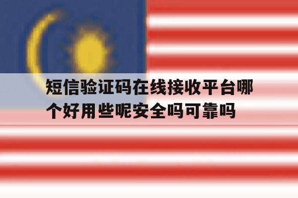 短信验证码在线接收平台哪个好用些呢安全吗可靠吗 短信验证码在线接收平台哪个好用些呢安全吗可靠吗