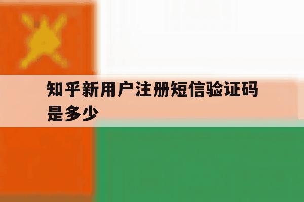 知乎新用户注册短信验证码是多少 知乎新用户注册短信验证码是多少