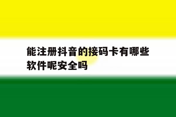 能注册抖音的接码卡有哪些软件呢安全吗的简单介绍