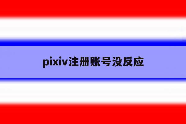 pixiv注册账号没反应 pixiv注册账号没反应