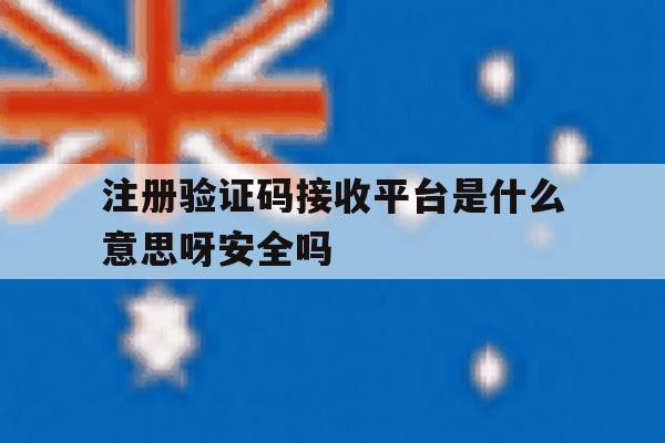 关于注册验证码接收平台是什么意思呀安全吗的信息