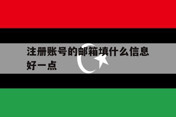 注册账号的邮箱填什么信息好一点