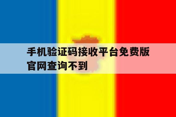 手机验证码接收平台免费版官网查询不到 手机验证码接收平台免费版官网查询不到