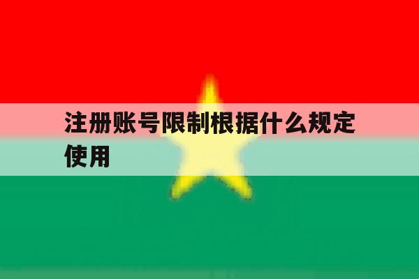 注册账号限制根据什么规定使用